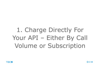 1. Charge Directly For
Your API – Either By Call
Volume or Subscription
 