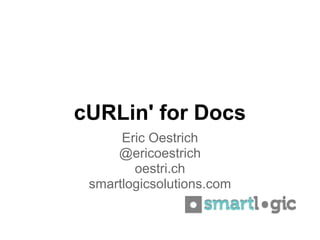 cURLin' for Docs
      Eric Oestrich
     @ericoestrich
        oestri.ch
 smartlogicsolutions.com
 