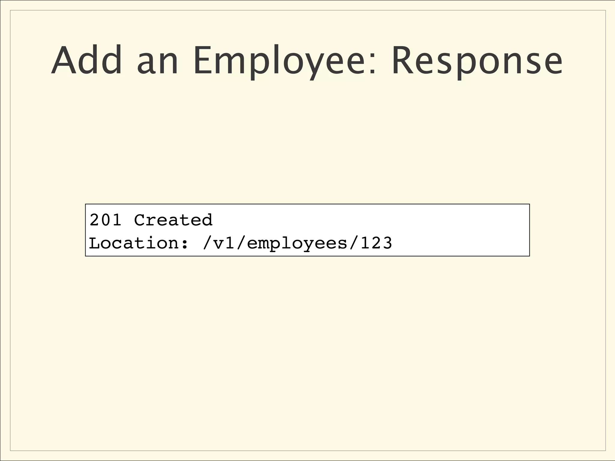 Add an Employee: Response



 201 Created
 Location: /v1/employees/123
 