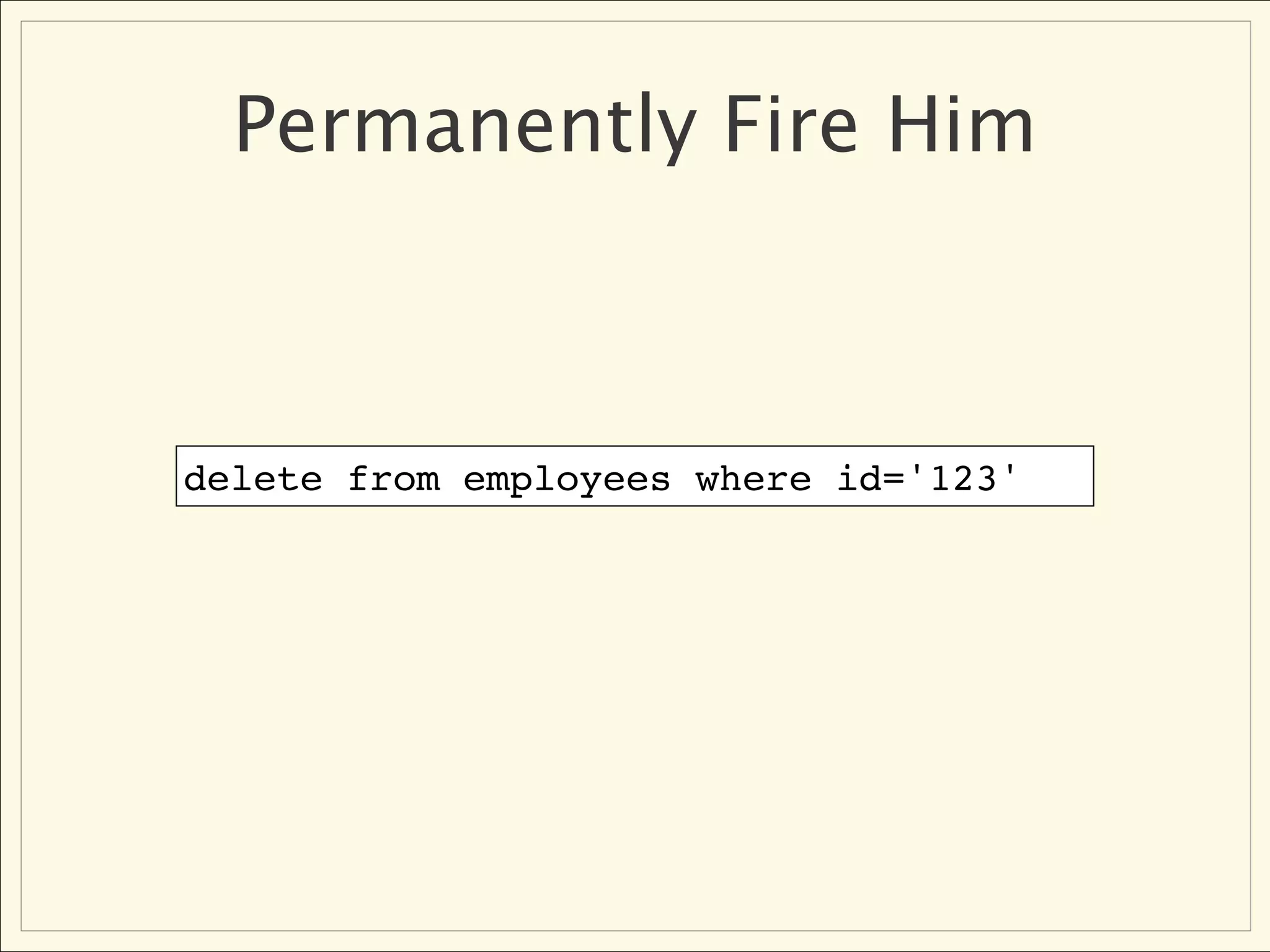 Permanently Fire Him



delete from employees where id='123'
 