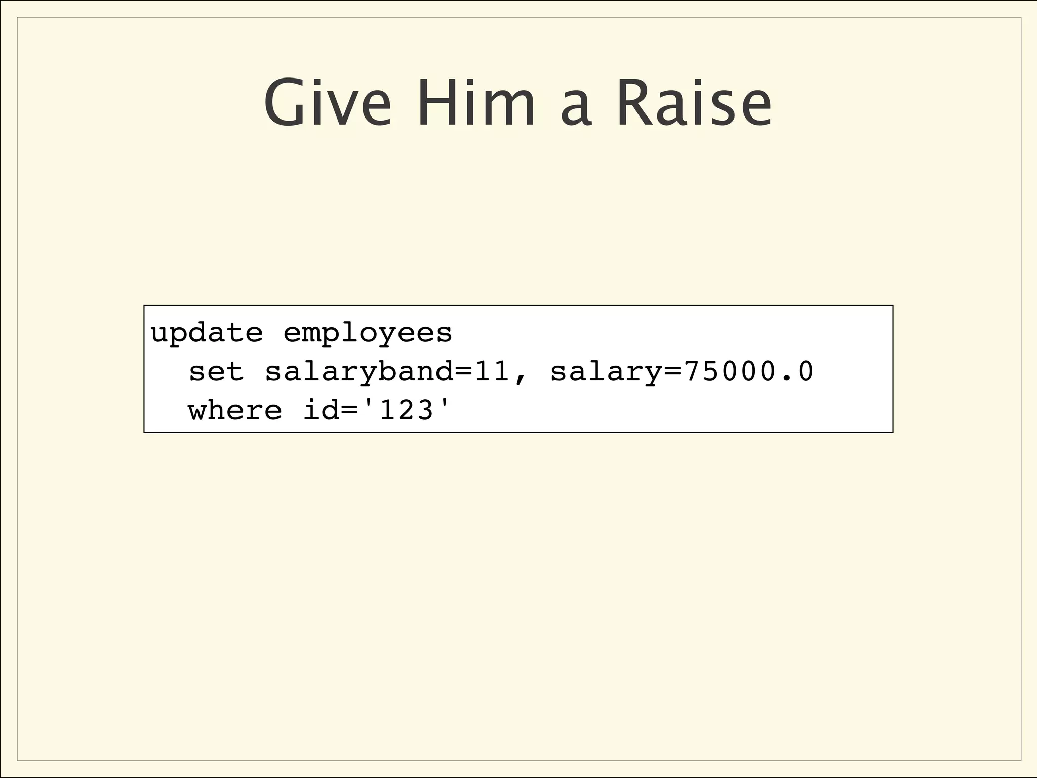Give Him a Raise


update employees
  set salaryband=11, salary=75000.0
  where id='123'
 