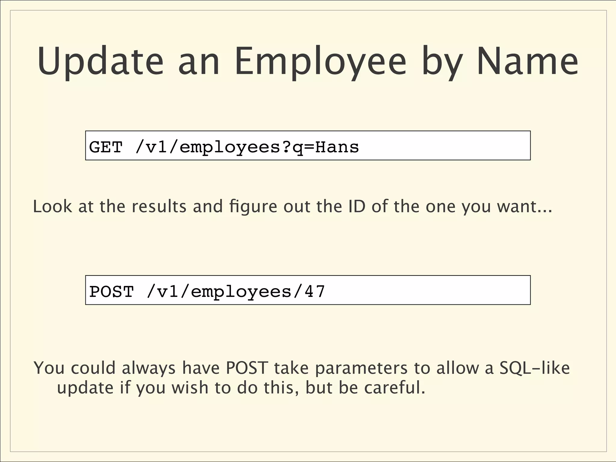 Update an Employee by Name

      GET /v1/employees?q=Hans


Look at the results and ﬁgure out the ID of the one you want...



      POST /v1/employees/47



You could always have POST take parameters to allow a SQL-like
  update if you wish to do this, but be careful.
 