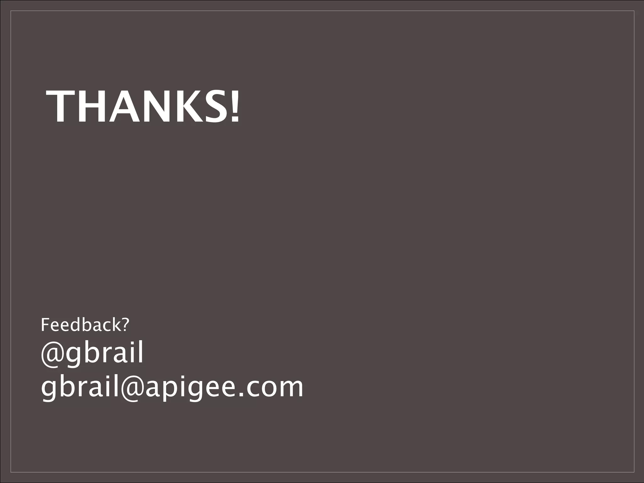 THANKS!



Feedback?
@gbrail
gbrail@apigee.com
 