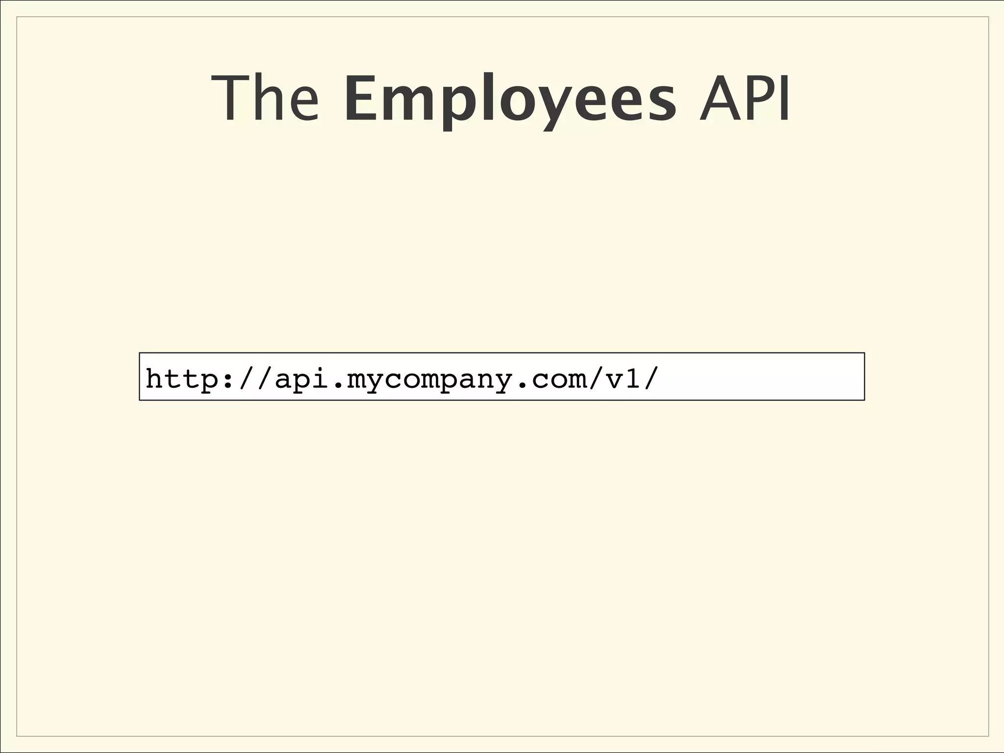 The Employees API



http://api.mycompany.com/v1/
 