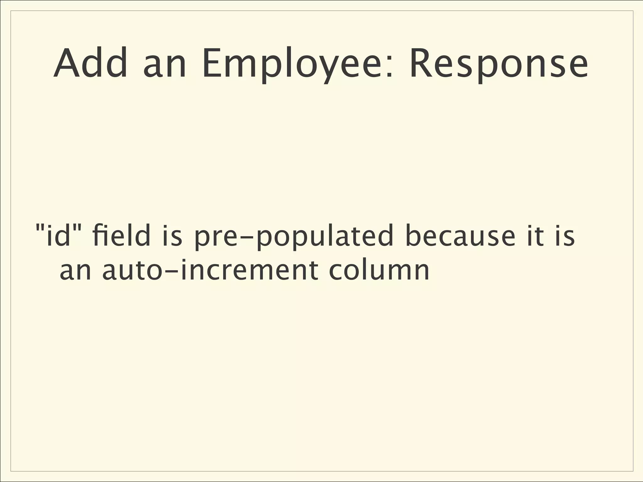 Add an Employee: Response



"id" ﬁeld is pre-populated because it is
  an auto-increment column
 