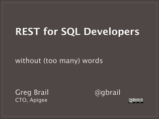 REST for SQL Developers

without (too many) words



Greg Brail
    
   
   @gbrail
CTO, Apigee
   
   
 