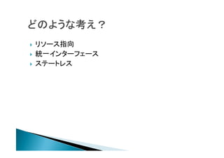  リソース指向
 統一インターフェース
 ステートレス
 