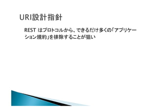 REST はプロトコルから、できるだけ多くの「アプリケー
ション規約」を排除することが狙い
 