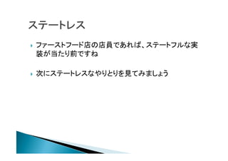  ファーストフード店の店員であれば、ステートフルな実
装が当たり前ですね
 次にステートレスなやりとりを見てみましょう
 