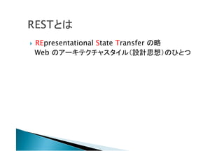  REpresentational State Transfer の略
Web のアーキテクチャスタイル（設計思想）のひとつ
 