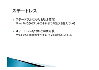  ステートフルなやりとりは簡潔
サーバがクライアントのそれまでの注文を覚えている
 ステートレスなやりとりは冗長
クライアントは毎回すべての注文を繰り返している
 