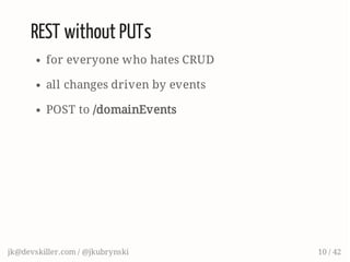 REST without PUTs
for everyone who hates CRUD
all changes driven by events
POST to /domainEvents
jk@devskiller.com / @jkubrynski 10 / 42
 
