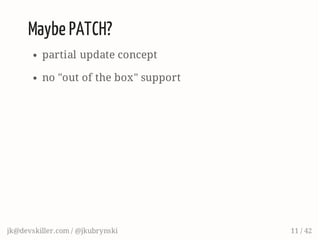 Maybe PATCH?
partial update concept
no "out of the box" support
jk@devskiller.com / @jkubrynski 11 / 42
 