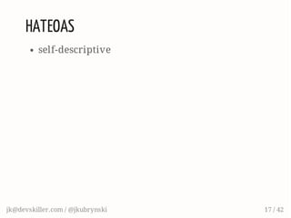 HATEOAS
self-descriptive
jk@devskiller.com / @jkubrynski 17 / 42
 