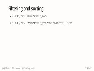 Filtering and sorting
GET /reviews?rating=5
GET /reviews?rating=5&sortAsc=author
jk@devskiller.com / @jkubrynski 24 / 42
 