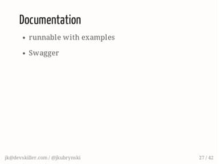 Documentation
runnable with examples
Swagger
jk@devskiller.com / @jkubrynski 27 / 42
 