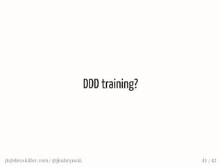DDD training?
jk@devskiller.com / @jkubrynski 41 / 42
 