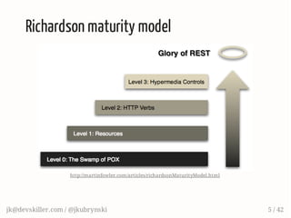 Richardson maturity model
http://martinfowler.com/articles/richardsonMaturityModel.html
jk@devskiller.com / @jkubrynski 5 / 42
 