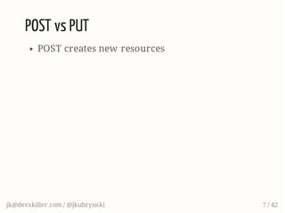 POST vs PUT
POST creates new resources
jk@devskiller.com / @jkubrynski 7 / 42
 
