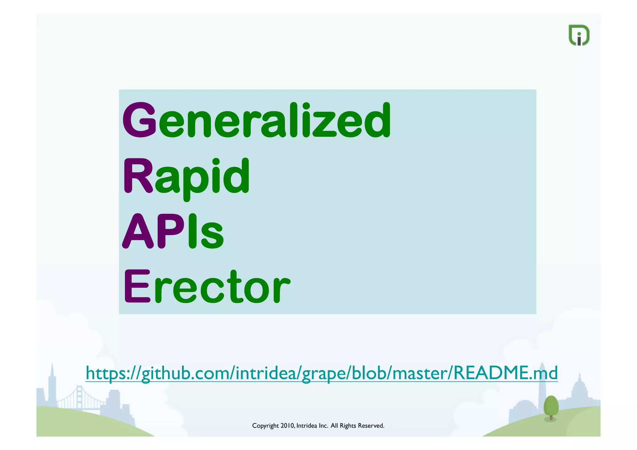 Copyright 2010, Intridea Inc. All Rights Reserved.	

Generalized
Rapid
APIs
Erector
https://github.com/intridea/grape/blob/master/README.md	

 