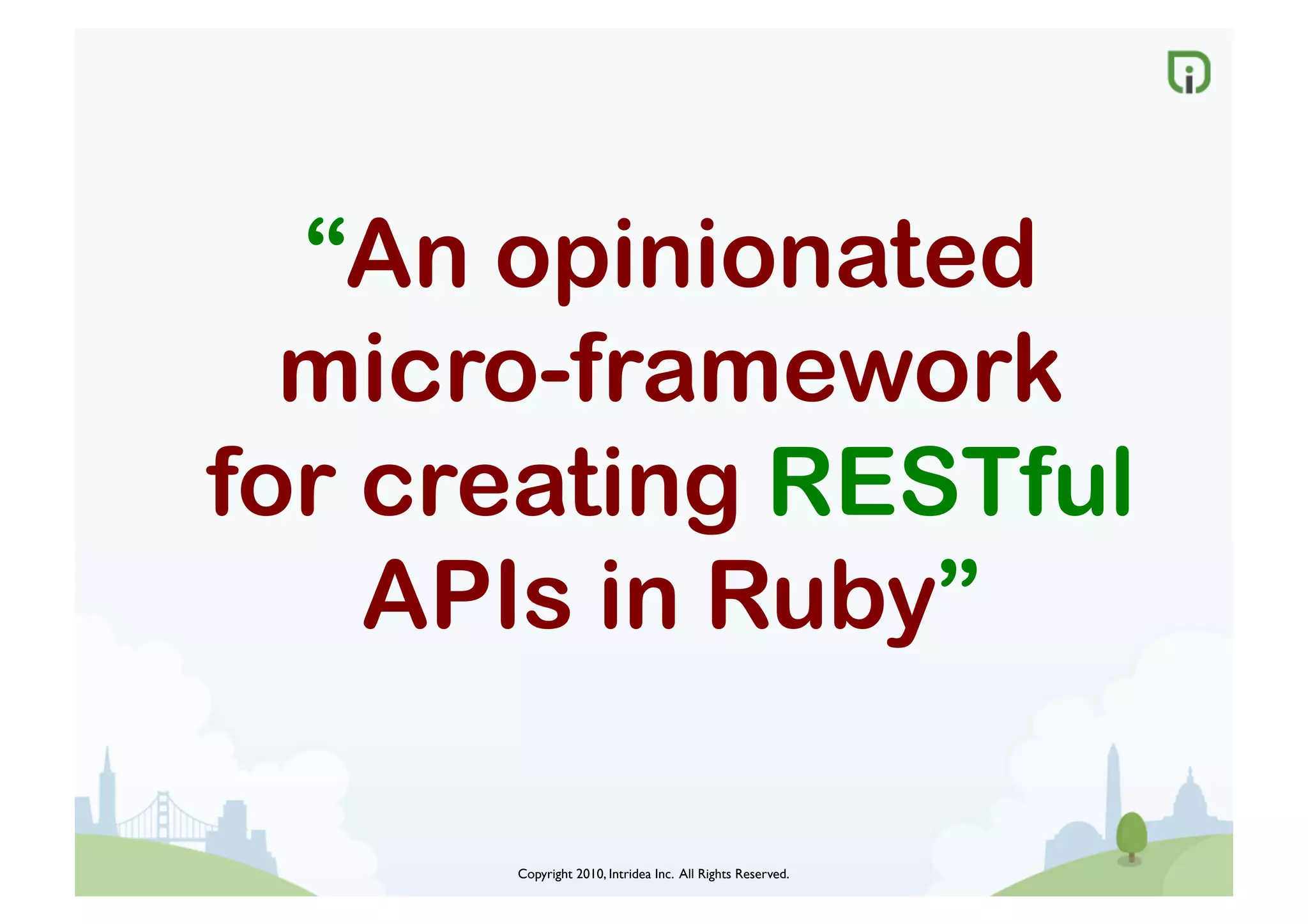 Copyright 2010, Intridea Inc. All Rights Reserved.	

“An opinionated
micro-framework
for creating RESTful
APIs in Ruby”
 