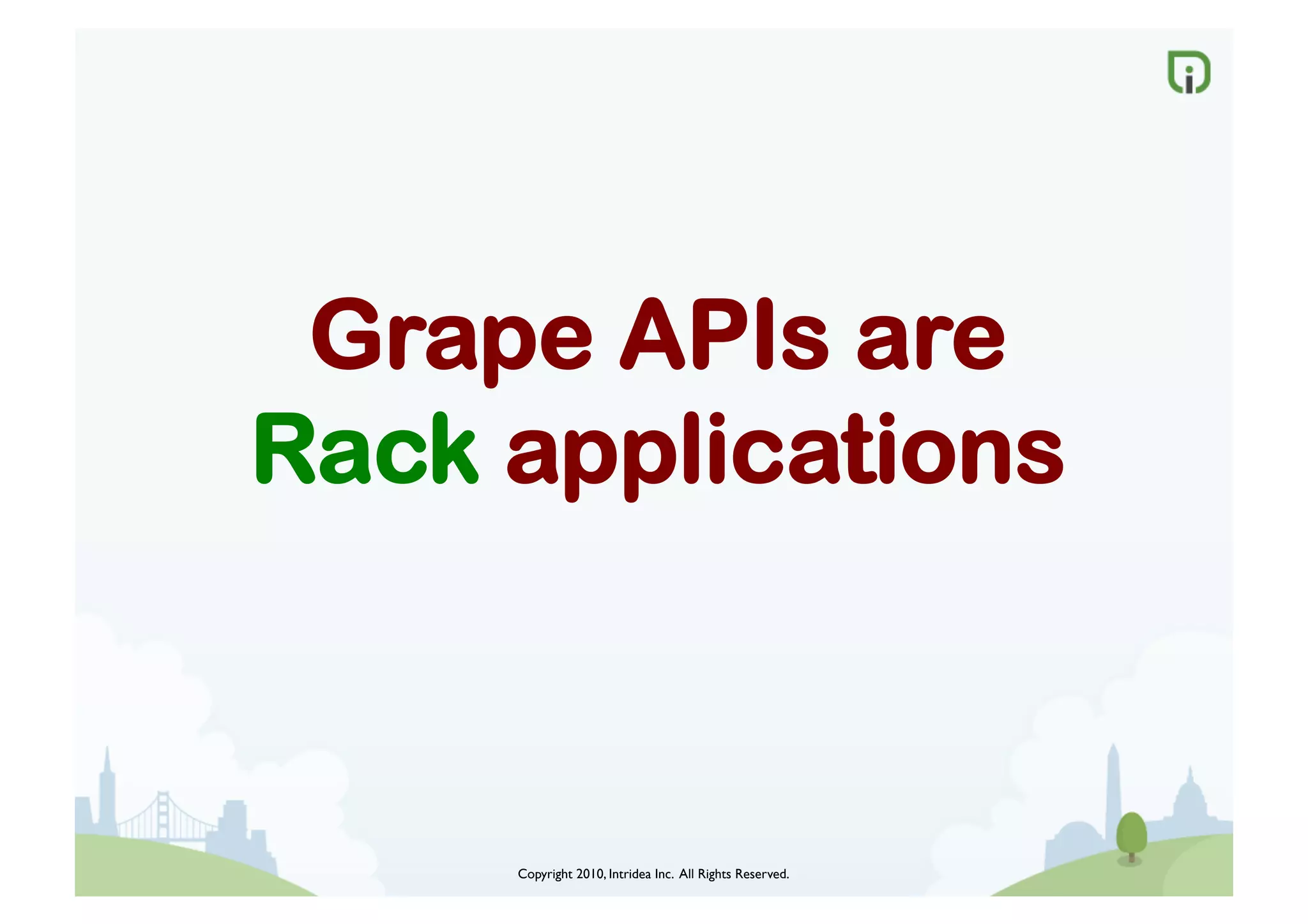 Copyright 2010, Intridea Inc. All Rights Reserved.	

Grape APIs are
Rack applications
 