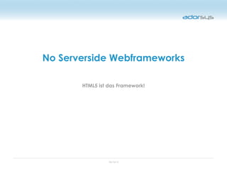 05/16/12
No Serverside Webframeworks
HTML5 ist das Framework!
 