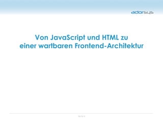 05/16/12
Von JavaScript und HTML zu
einer wartbaren Frontend-Architektur
 
