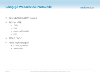 05/16/12 Cloud Centric Thin-Server-Architecture / Sandro Sonntag - adorsys GmbH & Co KG
Gängige Webservice-Protokolle
Grundsätzlich HTTP basiert
RESTful HTTP
• JSON
• XML
• Feeds - ATOM/RSS
• RDF
SOAP / WS-*
Push Technologien
• Comet/Ajax Push
• Websocket
27
 