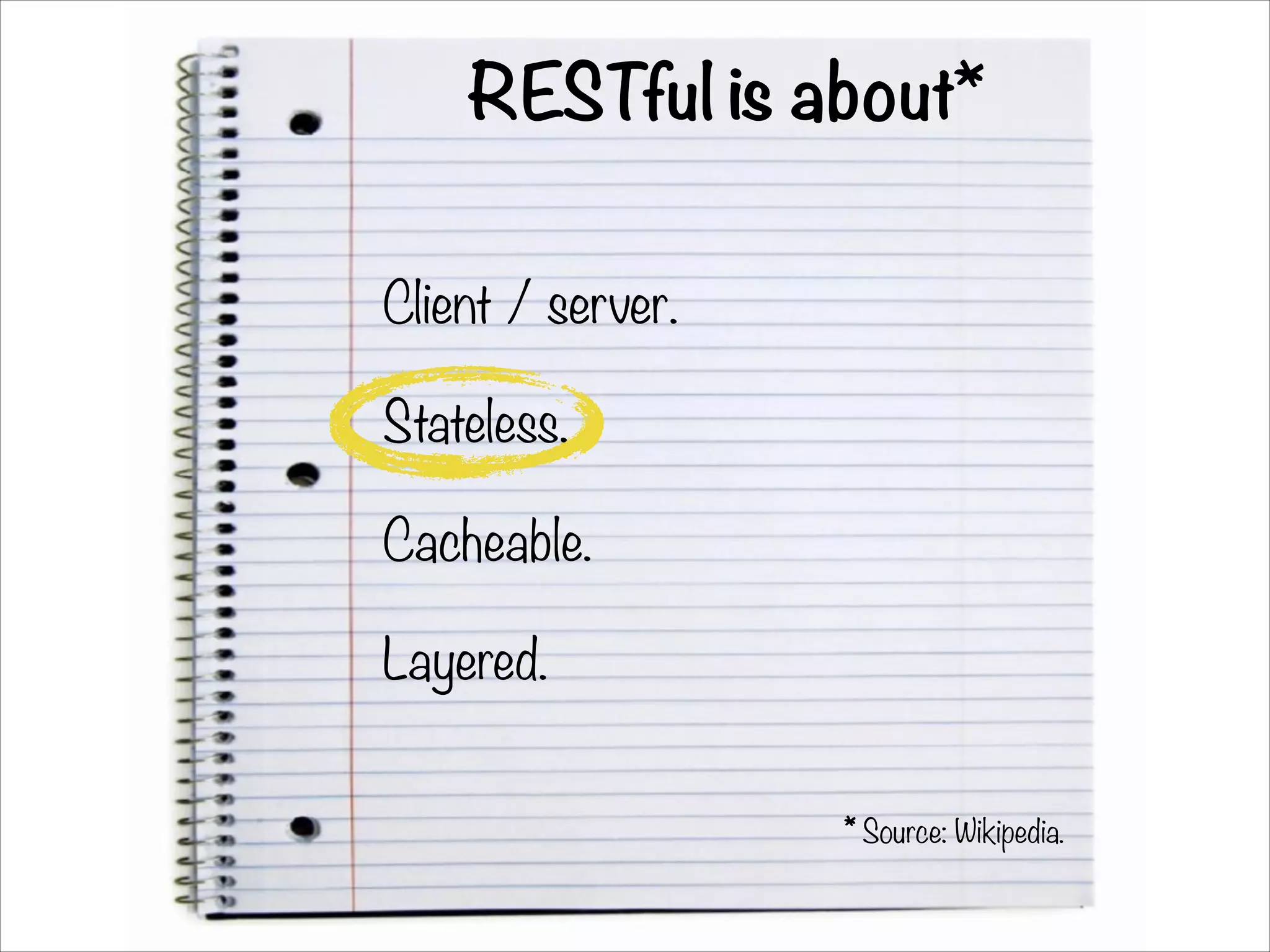 RESTful is about*
Client / server.
Stateless.
Cacheable.
Layered.
* Source: Wikipedia.
 