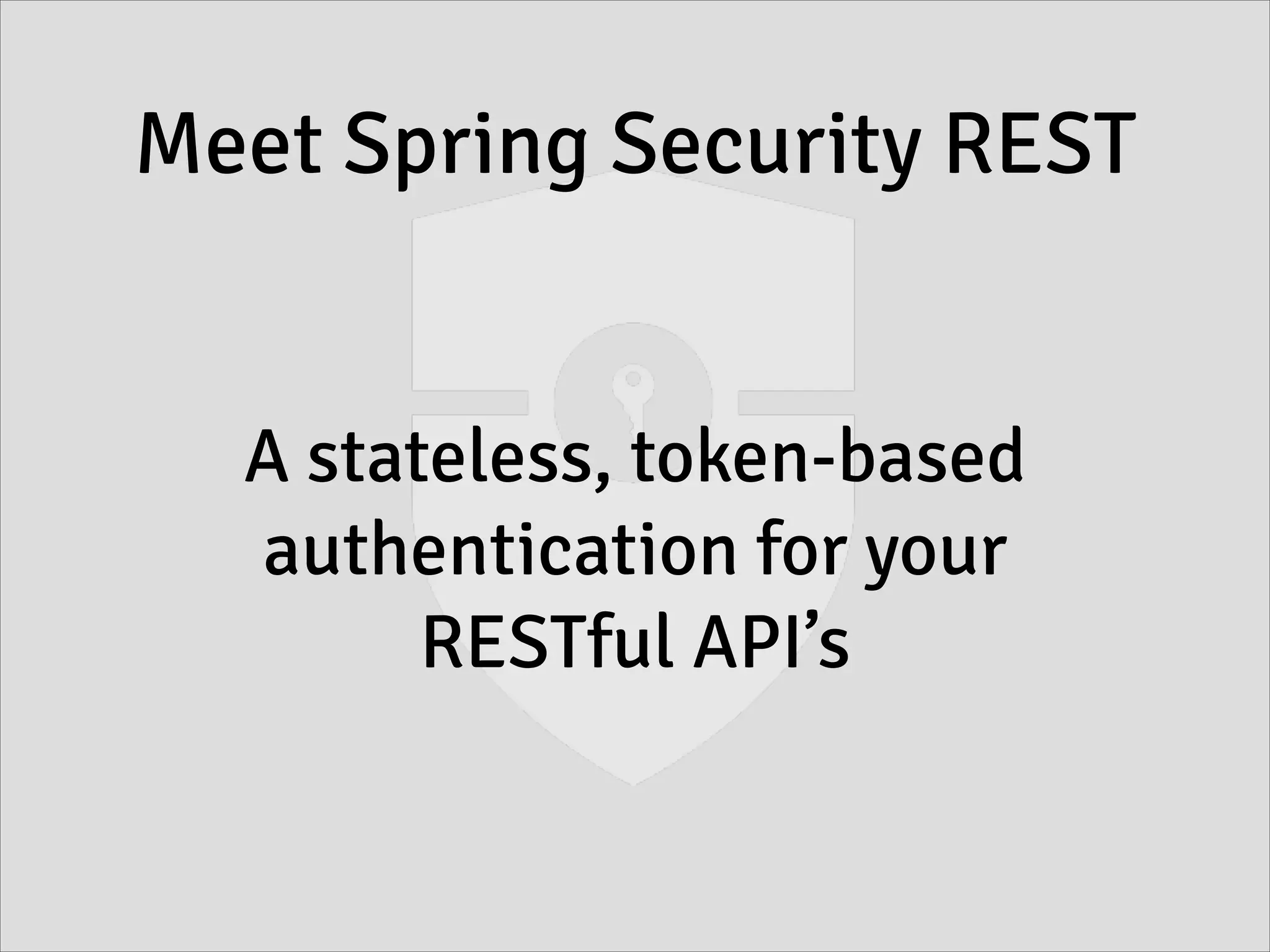 Meet Spring Security REST
A stateless, token-based
authentication for your
RESTful API’s
 