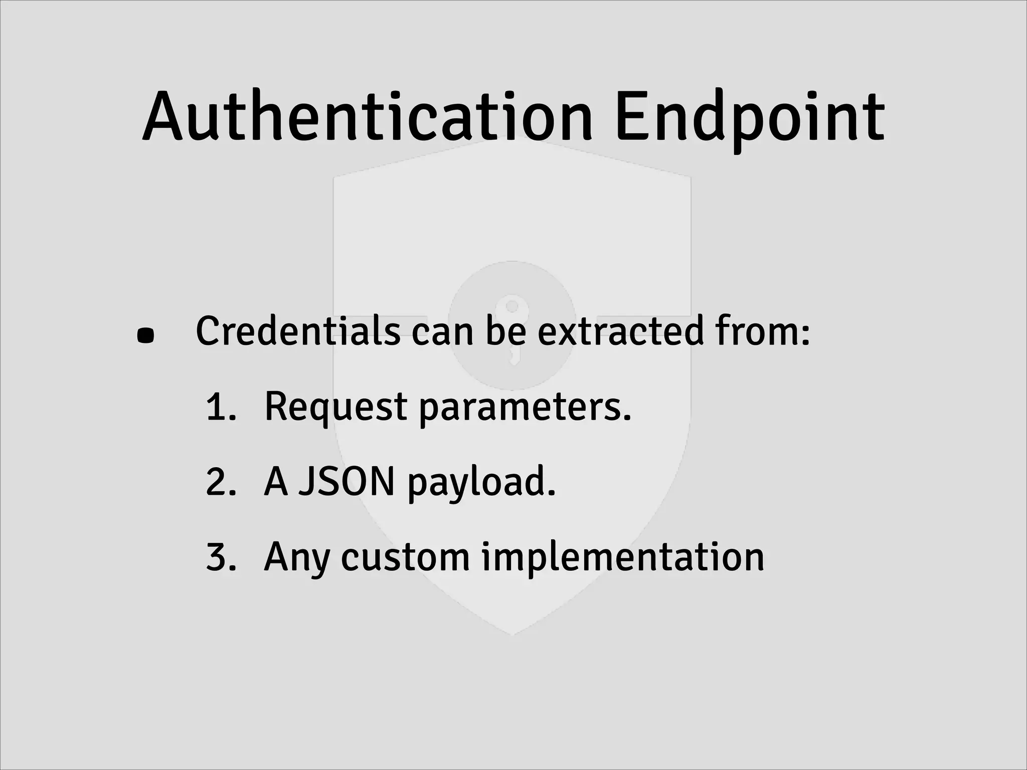 Authentication Endpoint
• Credentials can be extracted from:
1. Request parameters.
2. A JSON payload.
3. Any custom implementation
 