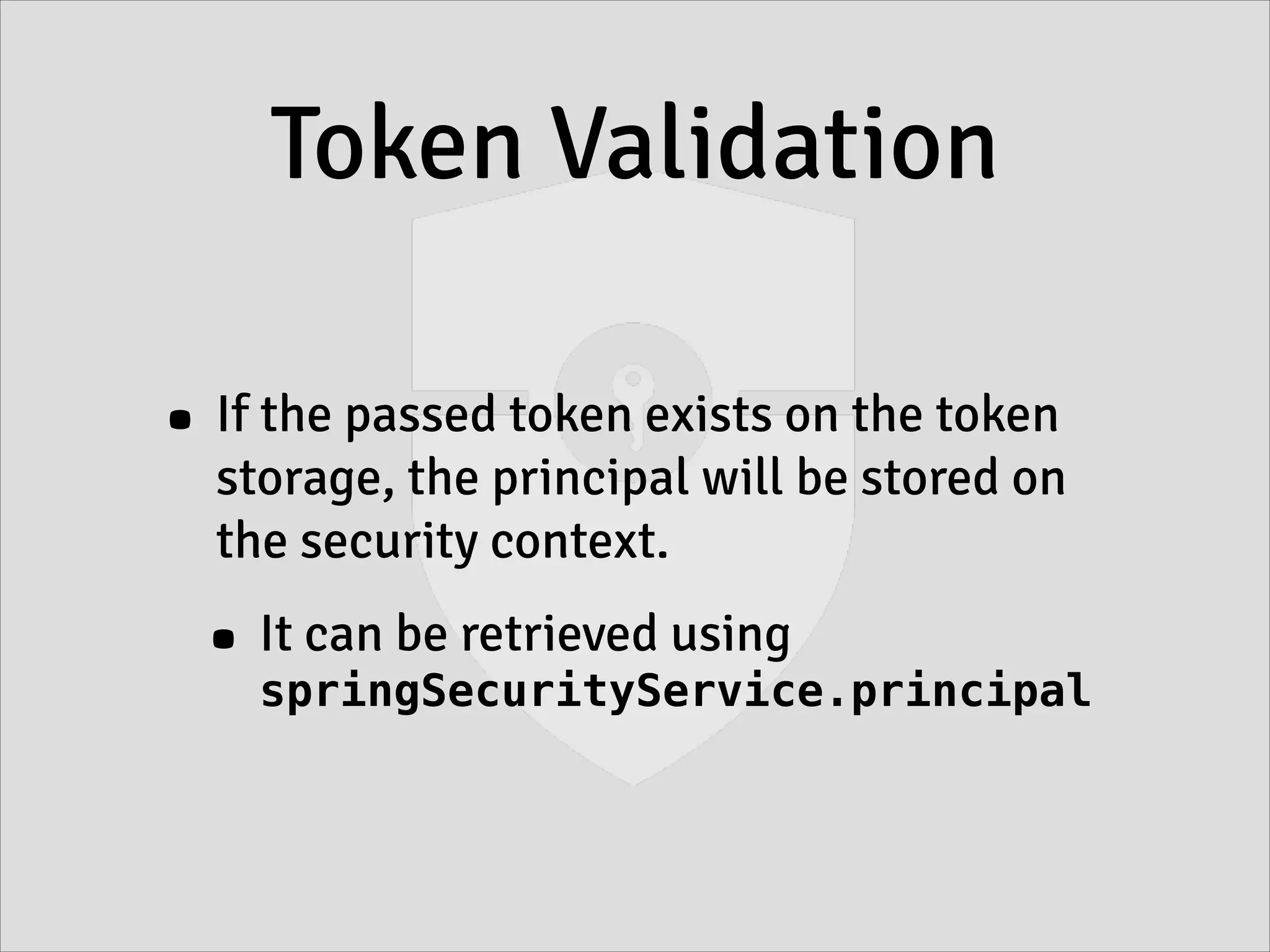 Token Validation
• If the passed token exists on the token
storage, the principal will be stored on
the security context.
• It can be retrieved using
springSecurityService.principal
 