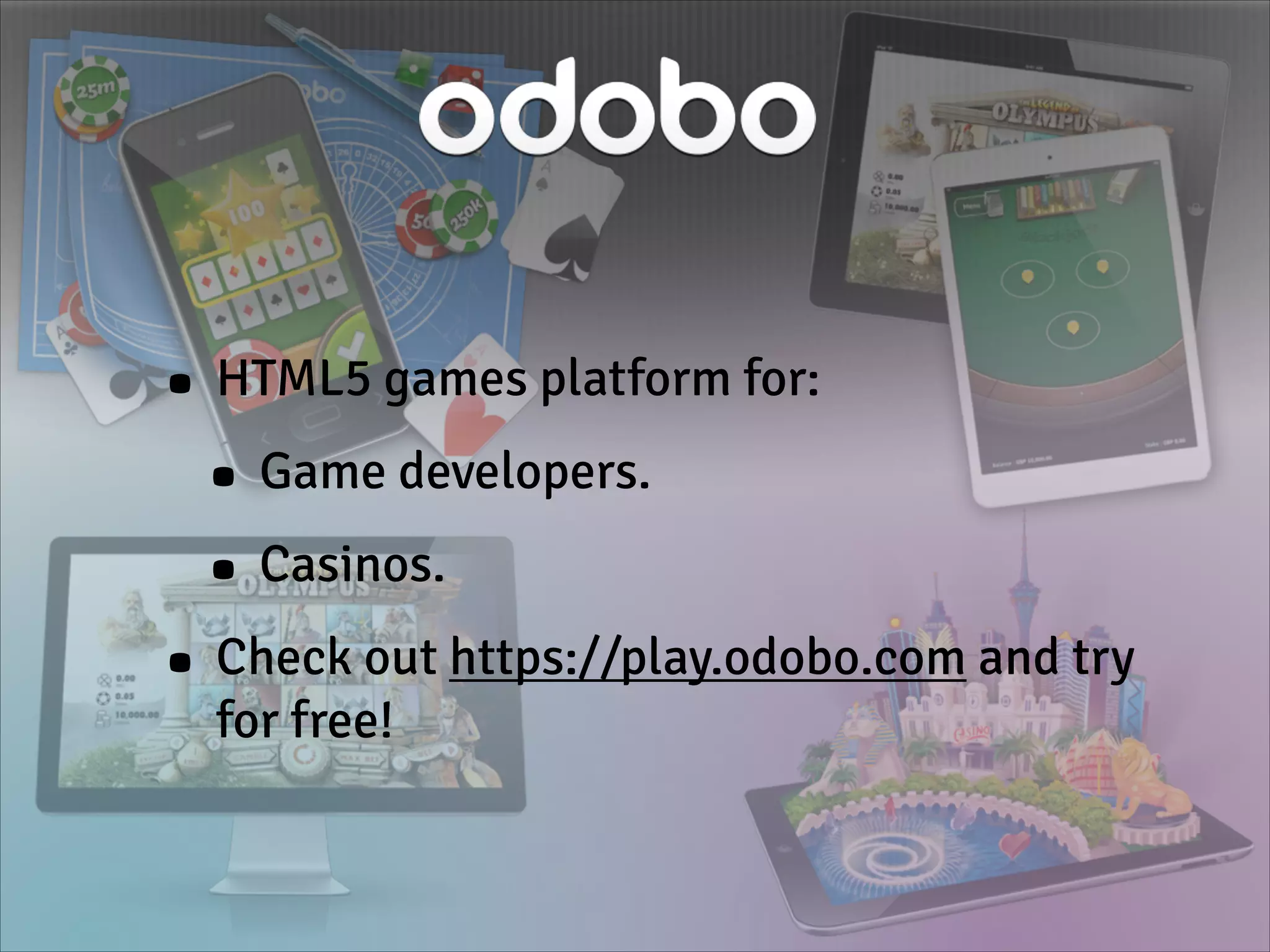 • HTML5 games platform for:
• Game developers.
• Casinos.
• Check out https://play.odobo.com and try
for free!
 