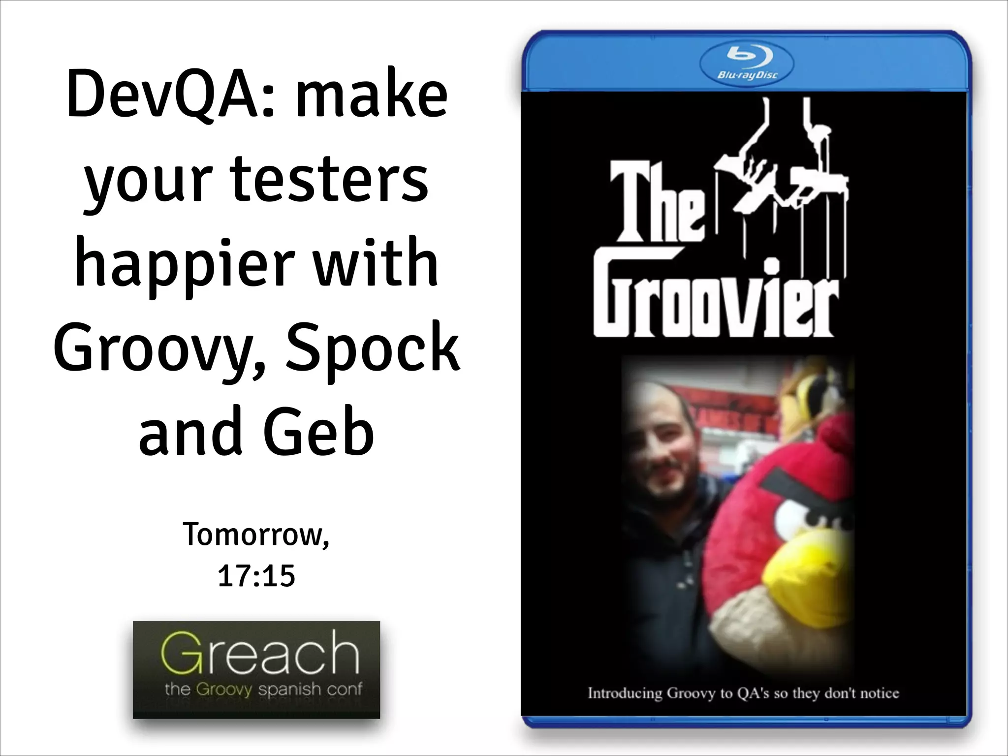 DevQA: make
your testers
happier with
Groovy, Spock
and Geb
Tomorrow,
17:15
 