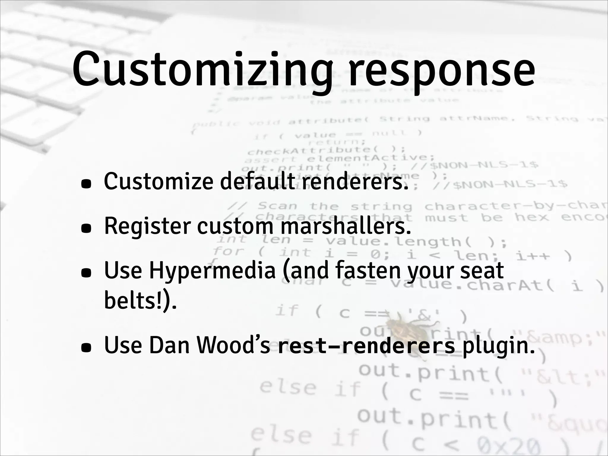 Customizing response
• Customize default renderers.
• Register custom marshallers.
• Use Hypermedia (and fasten your seat
belts!).
• Use Dan Wood’s rest-renderers plugin.
 