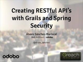 Creating RESTful API’s
with Grails and Spring
Security
Álvaro Sánchez-Mariscal
Web Architect – odobo
!
@alvaro_sanchez
 