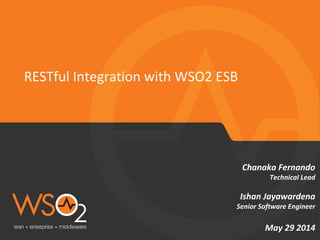 Chanaka Fernando
Technical Lead
Ishan Jayawardena
Senior Software Engineer
May 29 2014
RESTful Integration with WSO2 ESB
 