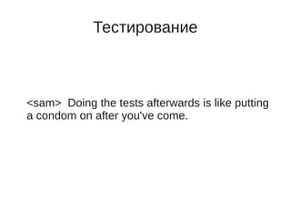 Тестирование



<sam> Doing the tests afterwards is like putting
a condom on after you've come.
 