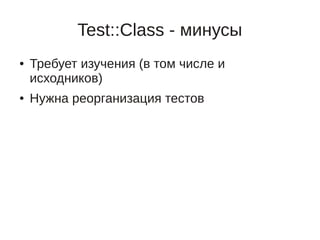 Test::Class - минусы
●   Требует изучения (в том числе и
    исходников)
●   Нужна реорганизация тестов
 