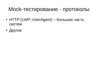 Mock-тестирование - протоколы
●   HTTP (LWP::UserAgent) – большая часть
    систем
●   Другие
 