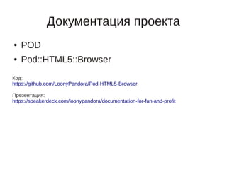 Документация проекта
●   POD
●   Pod::HTML5::Browser
Код:
https://github.com/LoonyPandora/Pod-HTML5-Browser

Презентация:
https://speakerdeck.com/loonypandora/documentation-for-fun-and-profit
 