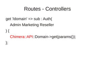 Routes - Controllers
get '/domain' => sub : Auth(
     Admin Marketing Reseller
){
     Chimera::API::Domain->get(params());
};
 