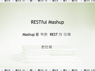 RESTful Mashup Mashup 를 위한  REST 의 이해 한인희 