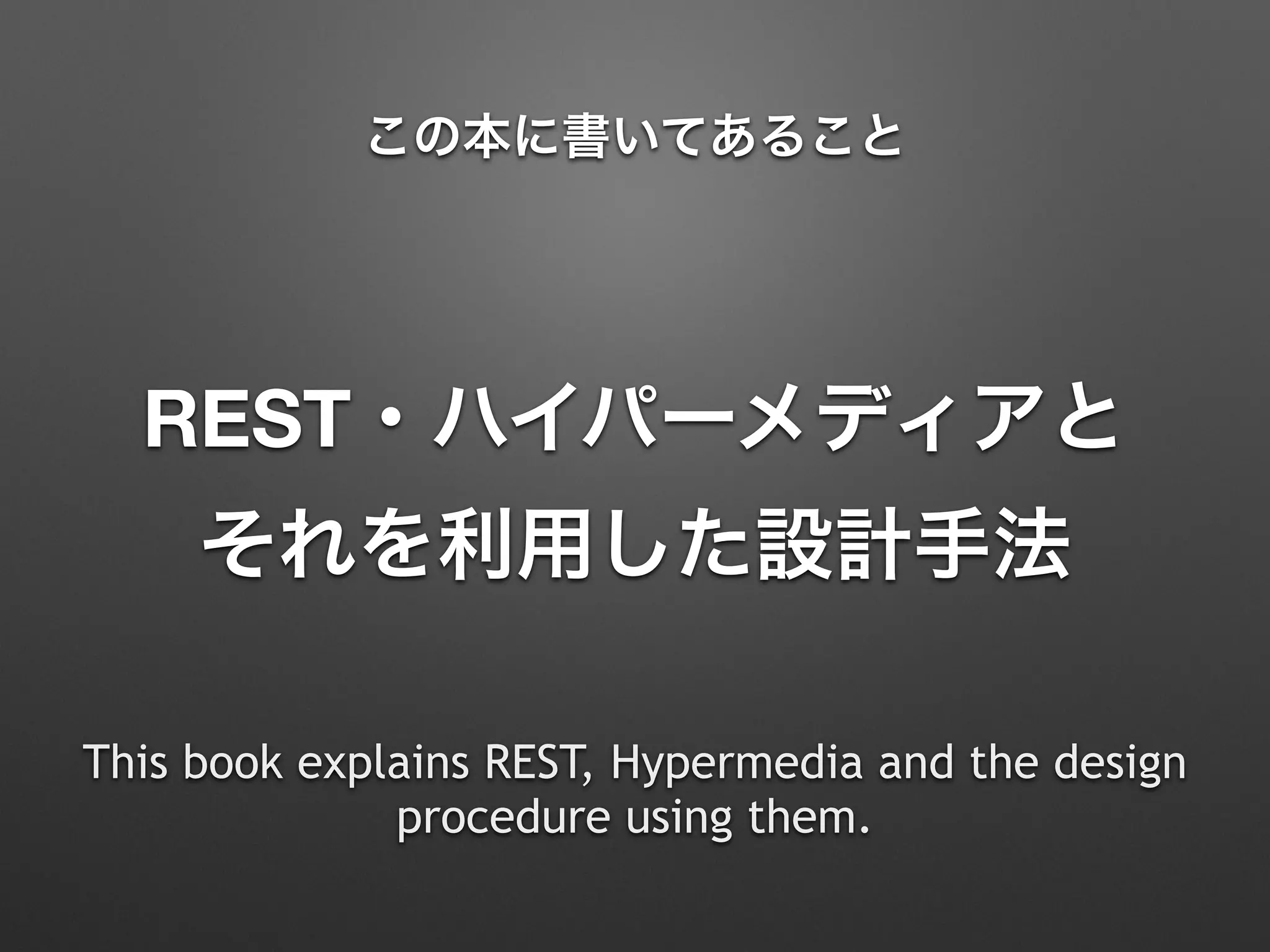 REST・ハイパーメディアと 
それを利用した設計手法
この本に書いてあること
This book explains REST, Hypermedia and the design
procedure using them.
 