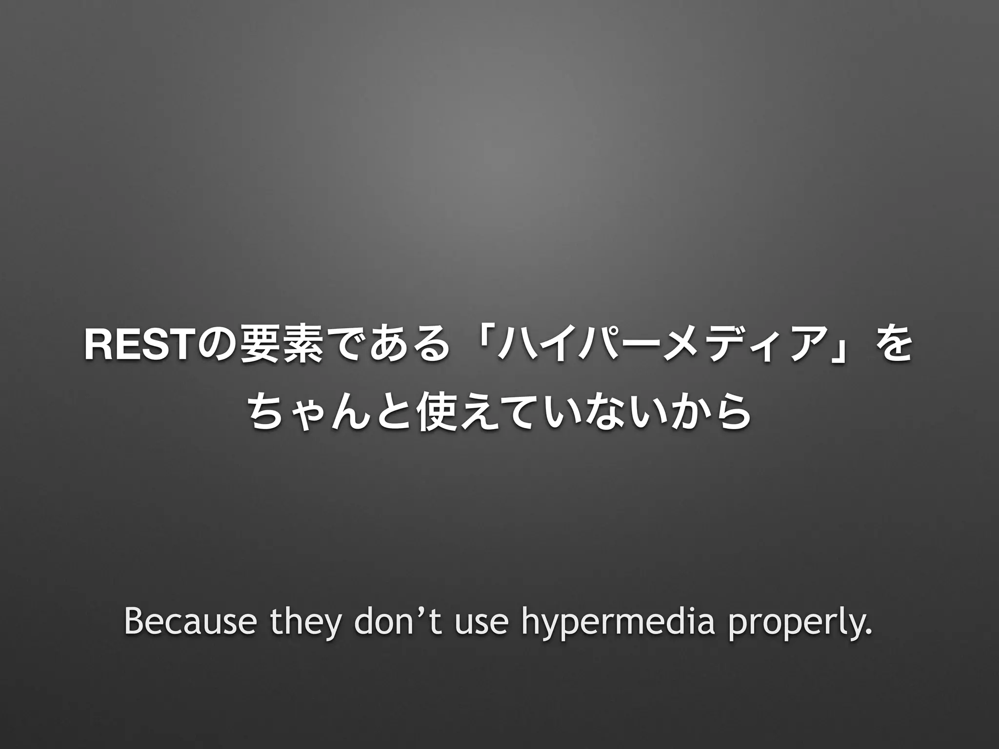 RESTの要素である「ハイパーメディア」を 
ちゃんと使えていないから
Because they don’t use hypermedia properly.
 
