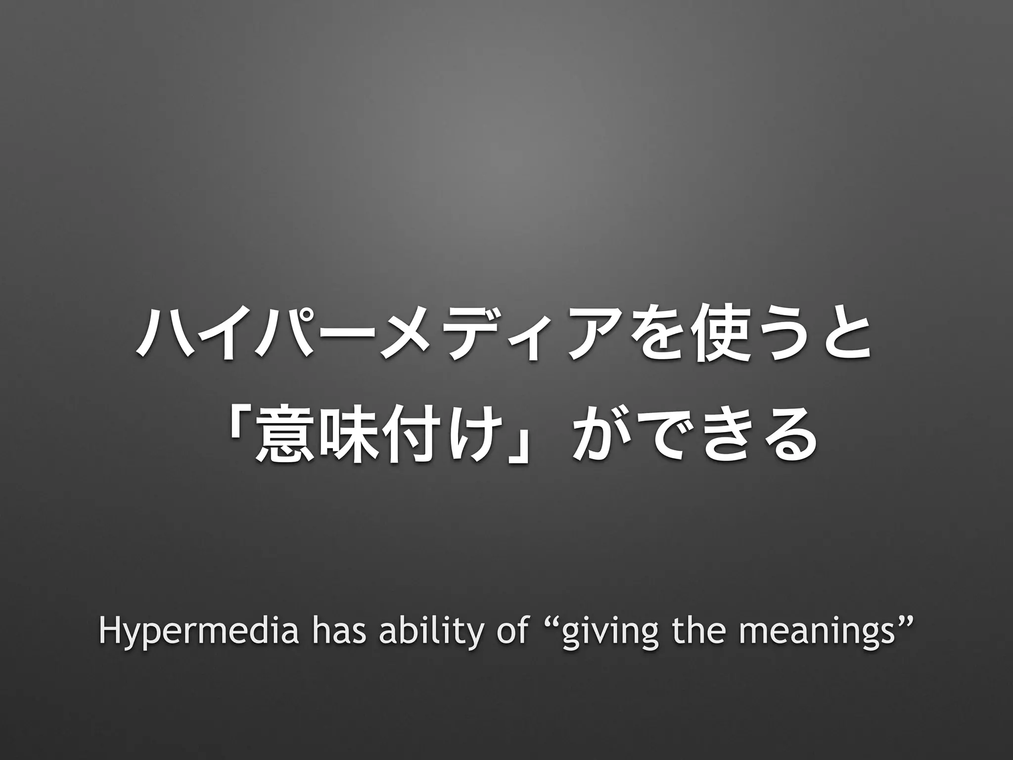 ハイパーメディアを使うと 
「意味付け」ができる
Hypermedia has ability of “giving the meanings”
 
