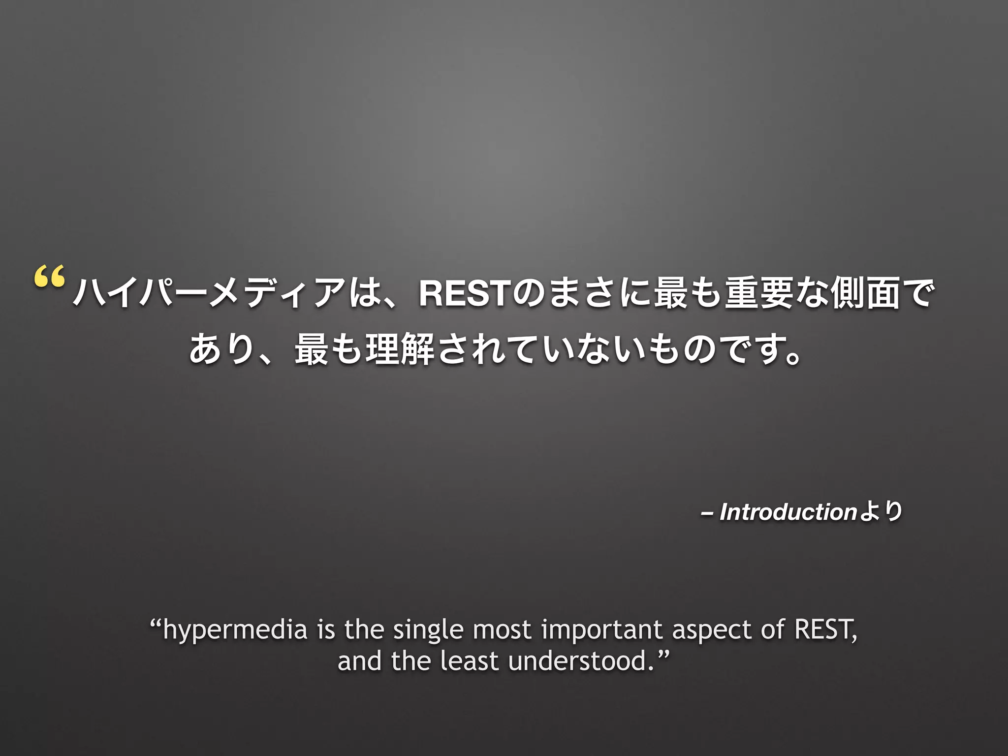 – Introductionより
ハイパーメディアは、RESTのまさに最も重要な側面で
あり、最も理解されていないものです。
“hypermedia is the single most important aspect of REST,  
and the least understood.”
“
 
