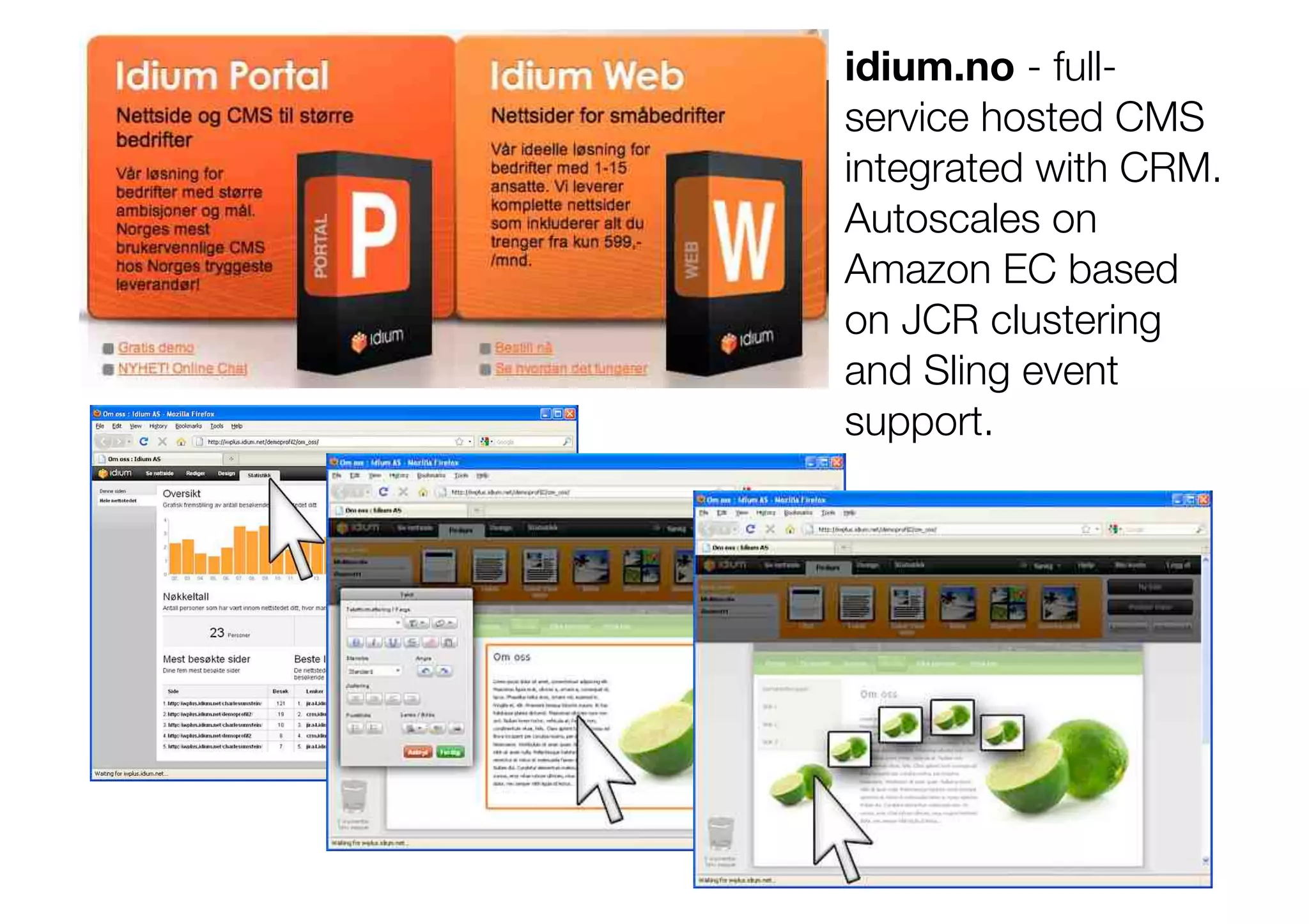 idium.no - full-
service hosted CMS
integrated with CRM.
Autoscales on
Amazon EC based
on JCR clustering
and Sling event
support.
 