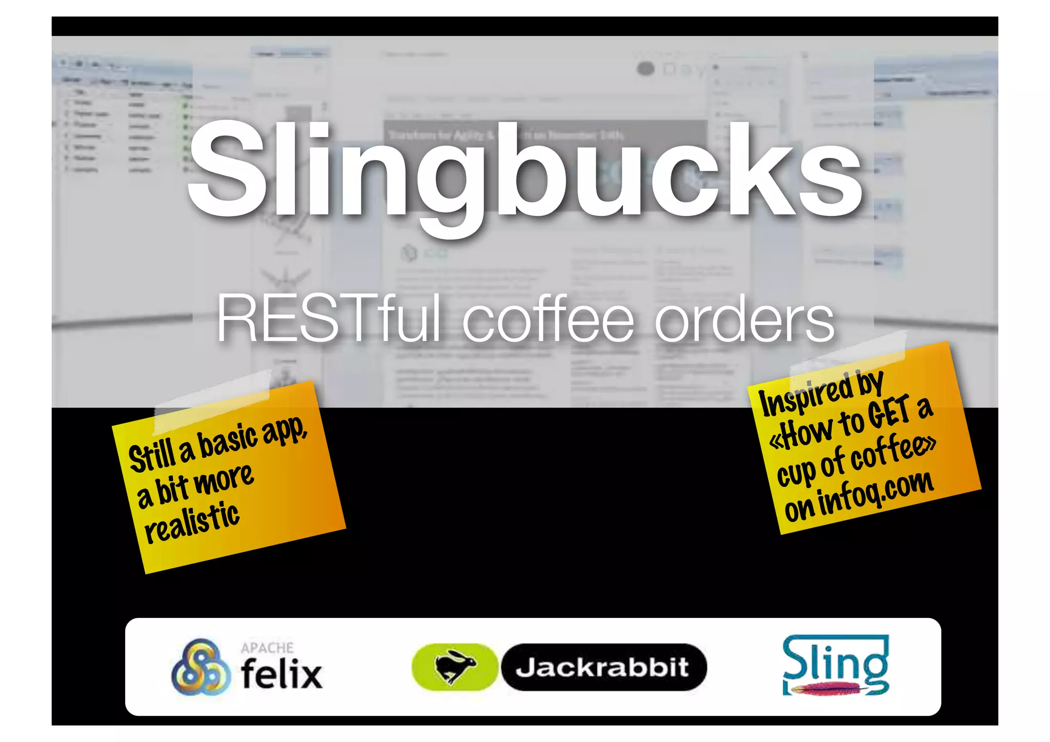 Slingbucks
RESTful coffee orders
Inspiredby
«HowtoGETa
cupofcoffee»
oninfoq.com
Stillabasicapp,
abitmore
realistic
 
